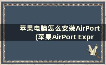 苹果电脑怎么安装AirPort(苹果AirPort Express怎么用)